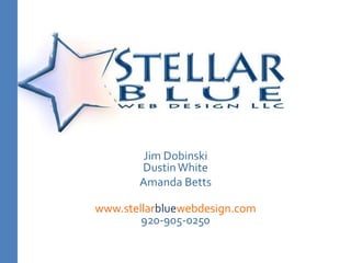 Jim DobinskiDustin White Amanda Betts www.stellarbluewebdesign.com920-905-0250 