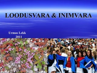 LOODUSVARA & INIMVARA Urmas Lekk 2011 