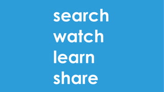 search 
watch
learn
share
 