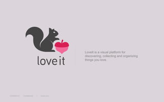 LoveIt is a visual platform for
                                               discovering, collecting and organizing
                                               things you love.




12/28/2012 |   Confidential   |   loveit.com
 