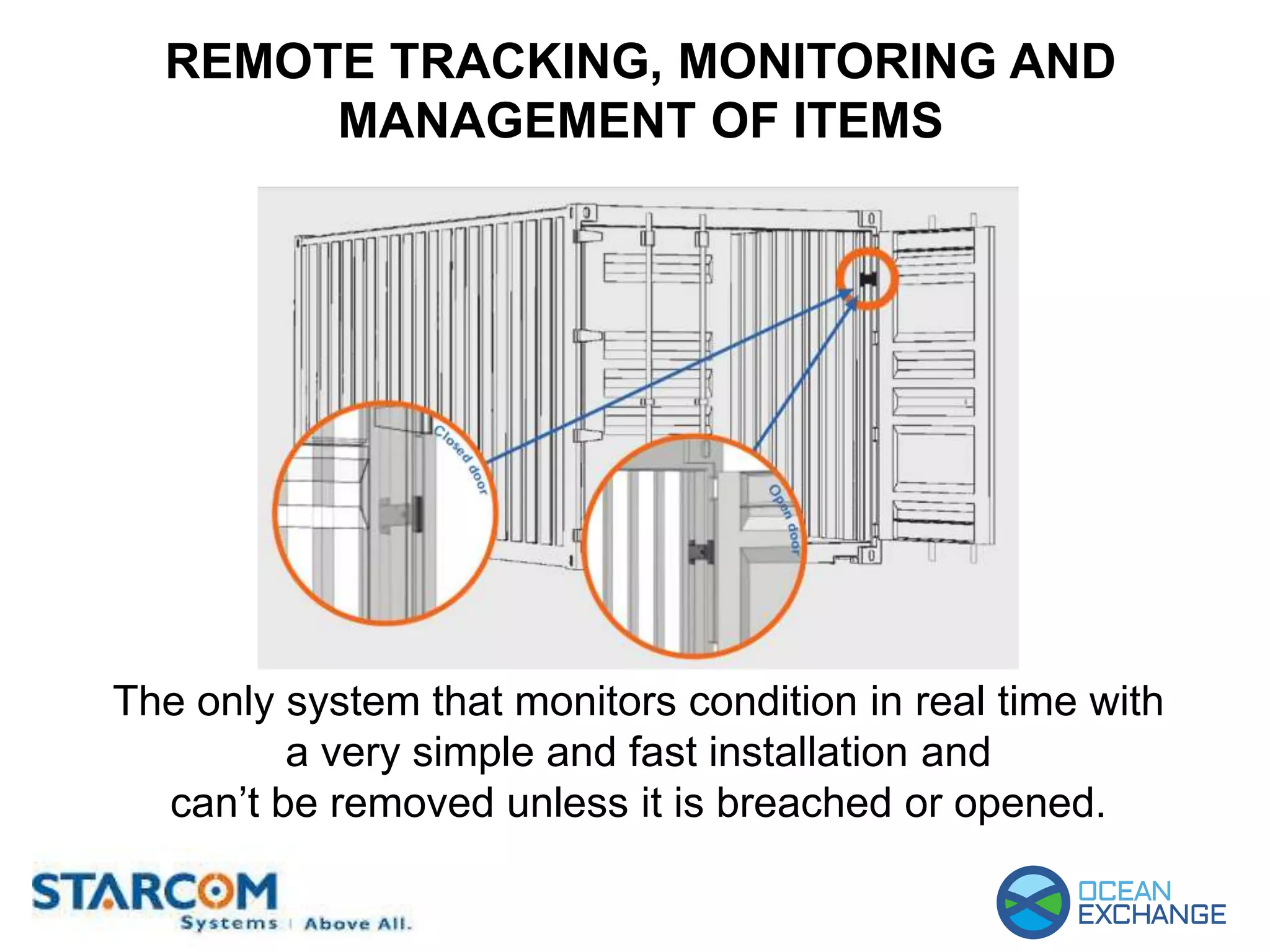 REMOTE TRACKING, MONITORING AND
MANAGEMENT OF ITEMS
The only system that monitors condition in real time with
a very simple and fast installation and
can’t be removed unless it is breached or opened.