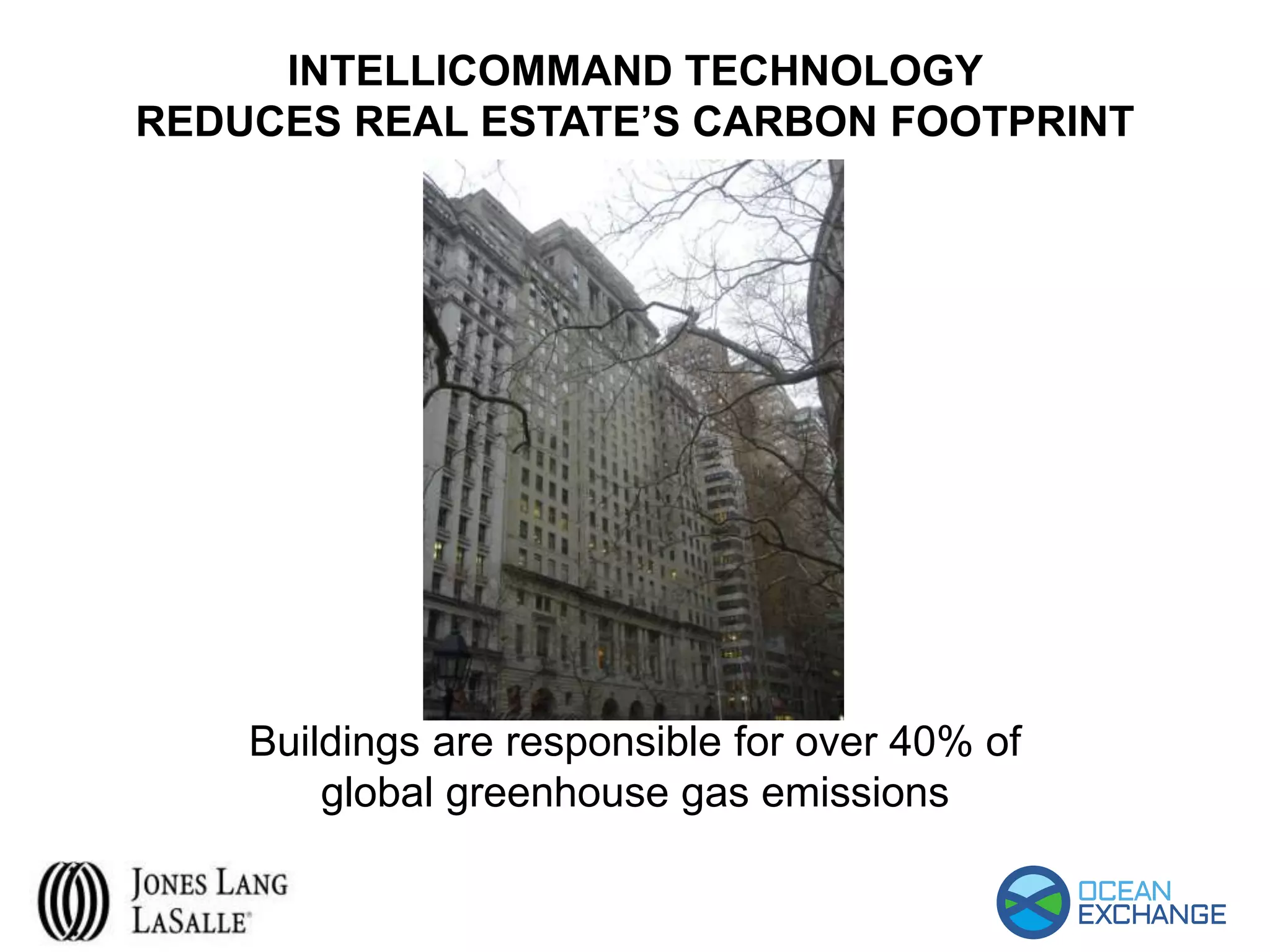 INTELLICOMMAND TECHNOLOGY
REDUCES REAL ESTATE’S CARBON FOOTPRINT
Buildings are responsible for over 40% of
global greenhouse gas emissions