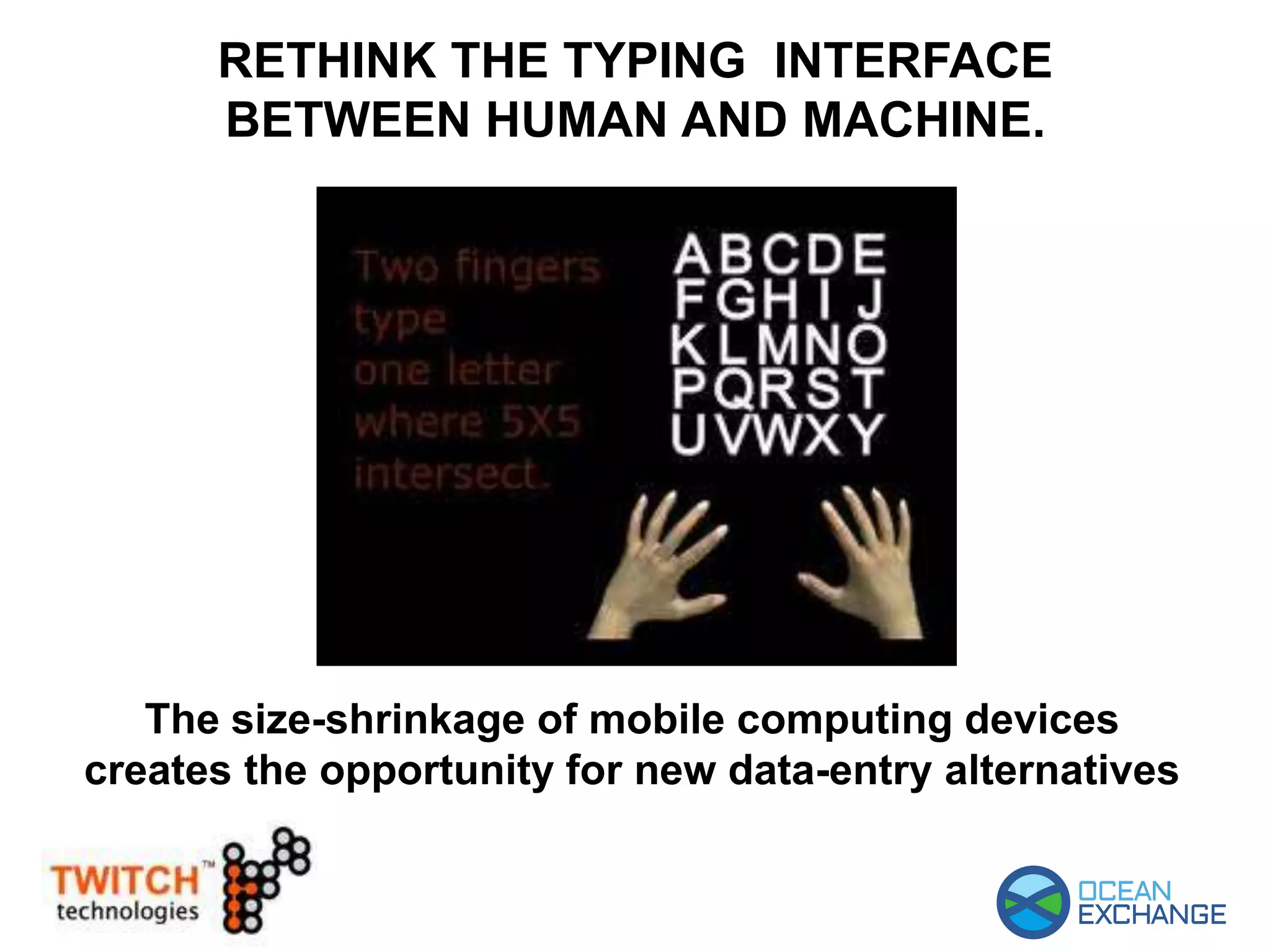 RETHINK THE TYPING INTERFACE
BETWEEN HUMAN AND MACHINE.
The size-shrinkage of mobile computing devices
creates the opportunity for new data-entry alternatives
