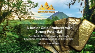 A Junior Gold Producer with
Strong Potential
Profitable Gold Recovery Through
Environmental Remediation in Costa Rica
CSE: LUX | Frankfurt: NGO
 