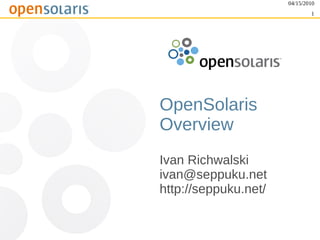 04/15/2010
                              1




OpenSolaris
Overview
Ivan Richwalski
ivan@seppuku.net
http://seppuku.net/
 