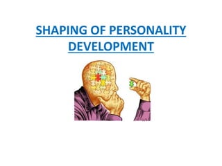 SHAPING OF PERSONALITY
DEVELOPMENT
 