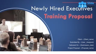 Newly Hired Executives
Training Proposal
Client – (Client_name)
Submitted By – (User _Assigned)
Delivered On – (Submission_date)
Project Proposal – (Proposal_name)
 