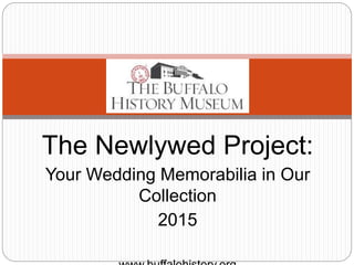 The Newlywed Project:
Your Wedding Memorabilia in Our
Collection
2015
www.buffalohistory.org
 