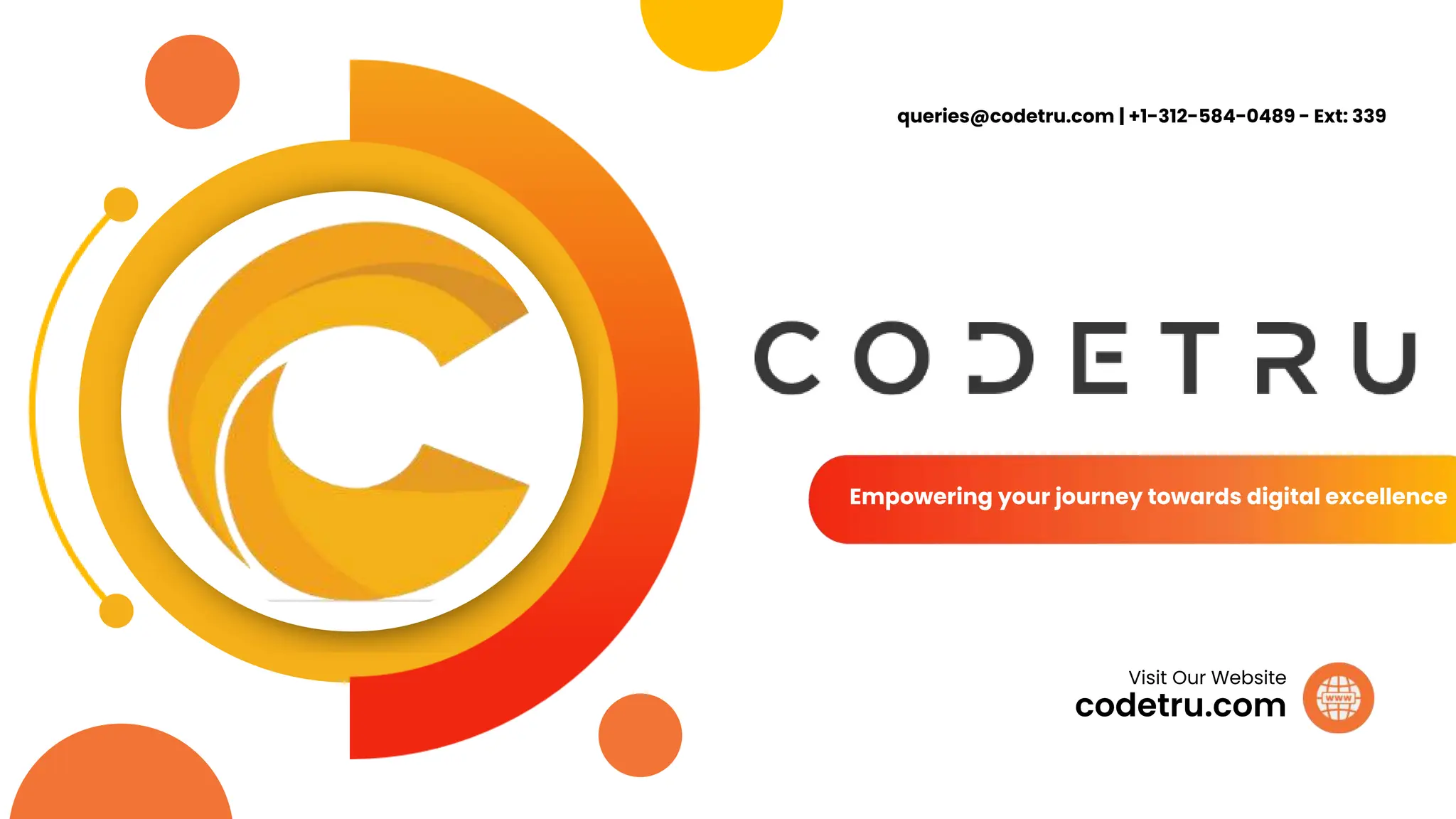 Empowering your journey towards digital excellence
codetru.com
Visit Our Website
queries@codetru.com | +1-312-584-0489 - Ext: 339
 