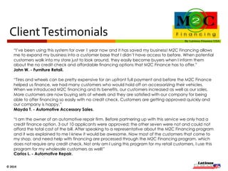 Program 
Edge 
M2C Progressive Easy PS EZ Pay Snap 
Credit Check NO YES YES YES NO 
Application Fee NO $40 NO NO NO 
Monthly Fee $15 $45 $50 $100 $35 
Minimum Fee $35 $15 $35 $40 - $100 $0 
Annual Fee NO $400 x Yr $405 x Yr $250 x Yr $150 x Yr 
Annual Renewal Fee NO $400 x Yr $405 x Yr $250 x Yr $150 x Yr 
M2C Financing is by far the best short-term financing option for 
clients with no credit, low score or bad credit. 
© 
2014 
 