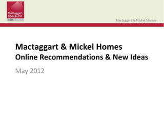 Mactaggart & Mickel Homes
Online Recommendations & New Ideas
May 2012
 