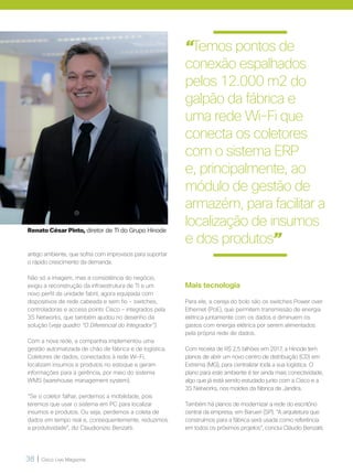 38 | Cisco Live Magazine
Renato César Pinto, diretor de TI do Grupo Hinode
“Temos pontos de
conexão espalhados
pelos 12.000 m2 do
galpão da fábrica e
uma rede Wi-Fi que
conecta os coletores
com o sistema ERP
e, principalmente, ao
módulo de gestão de
armazém, para facilitar a
localização de insumos
e dos produtos”
antigo ambiente, que sofria com improvisos para suportar
o rápido crescimento da demanda.
Não só a imagem, mas a consistência do negócio,
exigiu a reconstrução da infraestrutura de TI e um
novo perfil da unidade fabril, agora equipada com
dispositivos de rede cabeada e sem fio - switches,
controladoras e access points Cisco – integrados pela
3S Networks, que também ajudou no desenho da
solução (veja quadro “O Diferencial do Integrador”).
Com a nova rede, a companhia implementou uma
gestão automatizada de chão de fábrica e de logística.
Coletores de dados, conectados à rede Wi-Fi,
localizam insumos e produtos no estoque e geram
informações para a gerência, por meio do sistema
WMS (warehouse management system).
“Se o coletor falhar, perdemos a mobilidade, pois
teremos que usar o sistema em PC para localizar
insumos e produtos. Ou seja, perdemos a coleta de
dados em tempo real e, consequentemente, reduzimos
a produtividade”, diz Claudionizio Benzatti.
Mais tecnologia
Para ele, a cereja do bolo são os switches Power over
Ethernet (PoE), que permitem transmissão de energia
elétrica juntamente com os dados e diminuem os
gastos com energia elétrica por serem alimentados
pela própria rede de dados.
Com receita de R$ 2,5 bilhões em 2017, a Hinode tem
planos de abrir um novo centro de distribuição (CD) em
Extrema (MG), para centralizar toda a sua logística. O
plano para este ambiente é ter ainda mais conectividade,
algo que já está sendo estudado junto com a Cisco e a
3S Networks, nos moldes da fábrica de Jandira.
Também há planos de modernizar a rede do escritório
central da empresa, em Barueri (SP). “A arquitetura que
construímos para a fábrica será usada como referência
em todos os próximos projetos”, conclui Cláudio Benzatti.
 