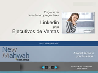 of 12
newmahwah.com
NewMahwah – The Social Xperts Lab
Madrid - Mallorca
1
Programa de
capacitación y seguimiento
Linkedin
para
Ejecutivos de Ventas
A social sense to
your business.
© 2012 Social Xperts Lab SL
 