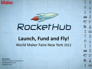 Launch, Fund and Fly!
                    World Maker Faire New York 2012


Brian Meece
CEO & Co-Founder, RocketHub Inc.
Brian@rockethub.com
RocketHub.com
 