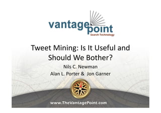 Tweet Mining: Is It Useful and
Should We Bother?
Nils C. Newman
Alan L. Porter & Jon Garner
 