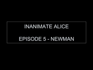 INANIMATE ALICE
EPISODE 5 - NEWMAN

 