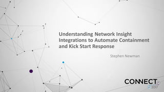 Understanding	
  Network	
  Insight	
  
Integrations	
  to	
  Automate	
  Containment	
  
and	
  Kick	
  Start	
  Response
Stephen	
  Newman
 