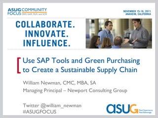 Use SAP Tools and Green Purchasing
[   to Create a Sustainable Supply Chain
    William Newman, CMC, MBA, SA
    Managing Principal – Newport Consulting Group

    Twitter @william_newman
    #ASUGFOCUS
 