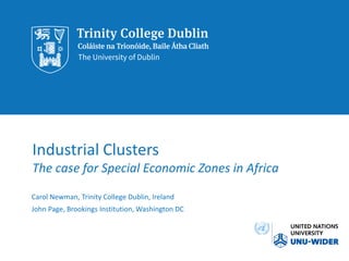Industrial Clusters
The case for Special Economic Zones in Africa
Carol Newman, Trinity College Dublin, Ireland
John Page, Brookings Institution, Washington DC
 