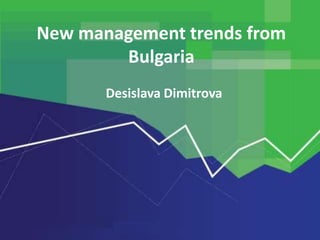 New management trends from
        Bulgaria
       Desislava Dimitrova
 