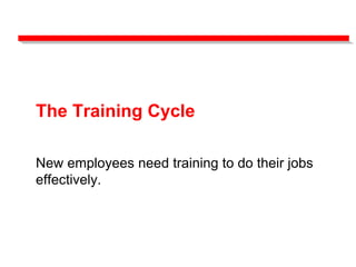 The Training Cycle
New employees need training to do their jobs
effectively.
 