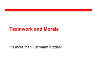 Teamwork and Morale
It’s more than just warm fuzzies!
 