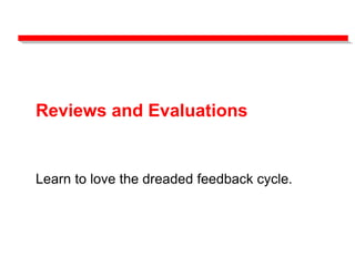 Reviews and Evaluations
Learn to love the dreaded feedback cycle.
 