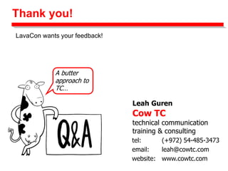 Thank you!
Leah Guren
Cow TC
technical communication
training & consulting
tel: (+972) 54-485-3473
email: leah@cowtc.com
website: www.cowtc.com
A butter
approach to
TC…
LavaCon wants your feedback!
 