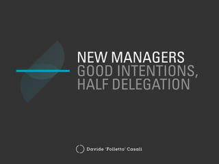 NEW MANAGERS
GOOD INTENTIONS,
HALF DELEGATION
Davide ‘Folletto’ Casali
 
