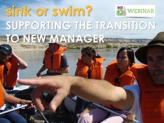 sink or swim?
SUPPORTING THE TRANSITION
TO NEW MANAGER
 