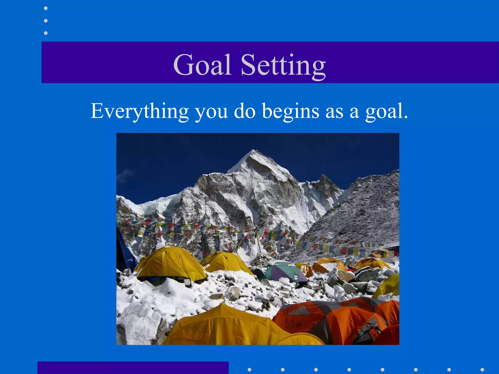 Goal Setting Everything you do begins as a goal. 
