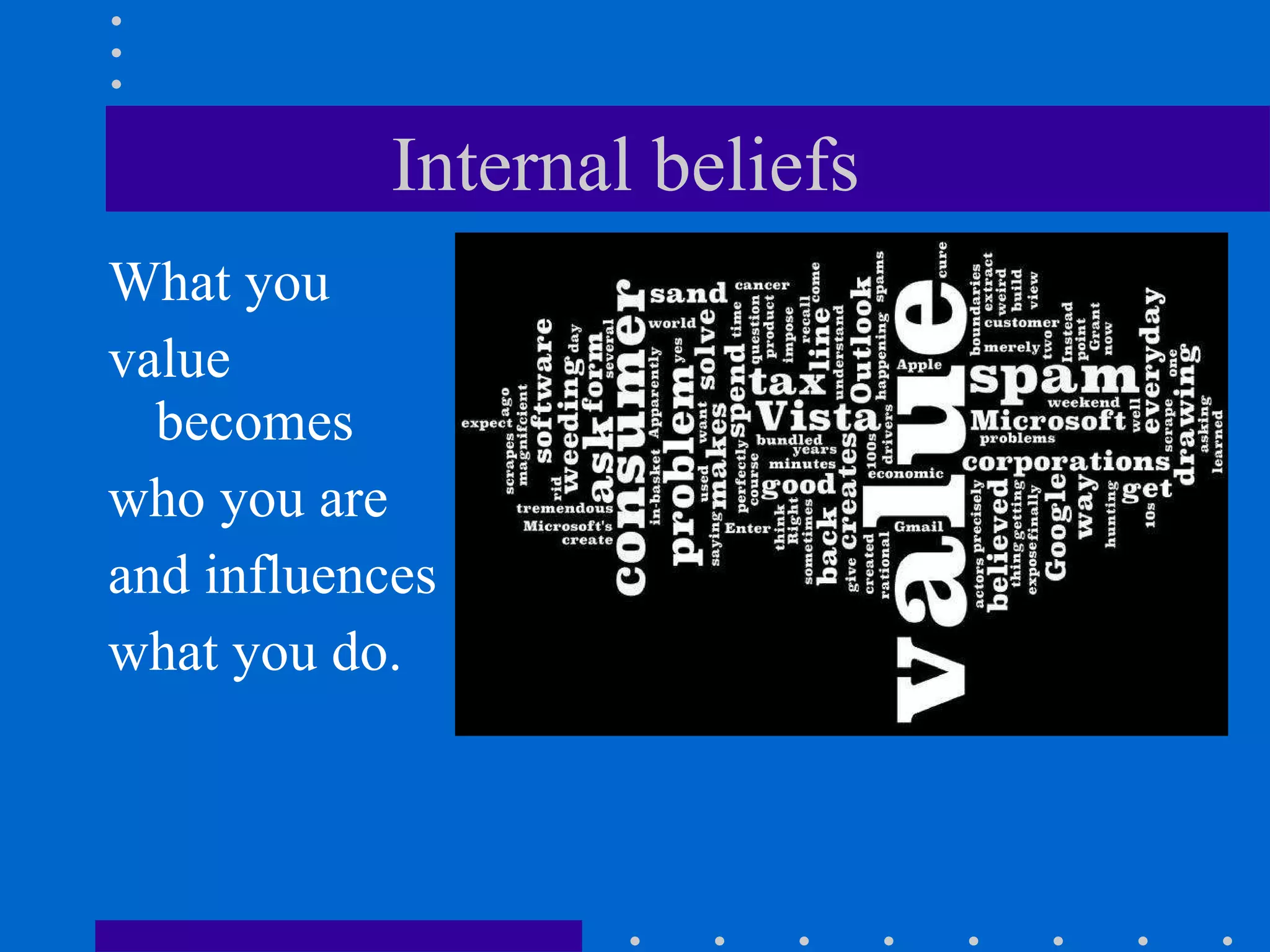 Internal beliefs  What you  value becomes  who you are  and influences  what you do. 