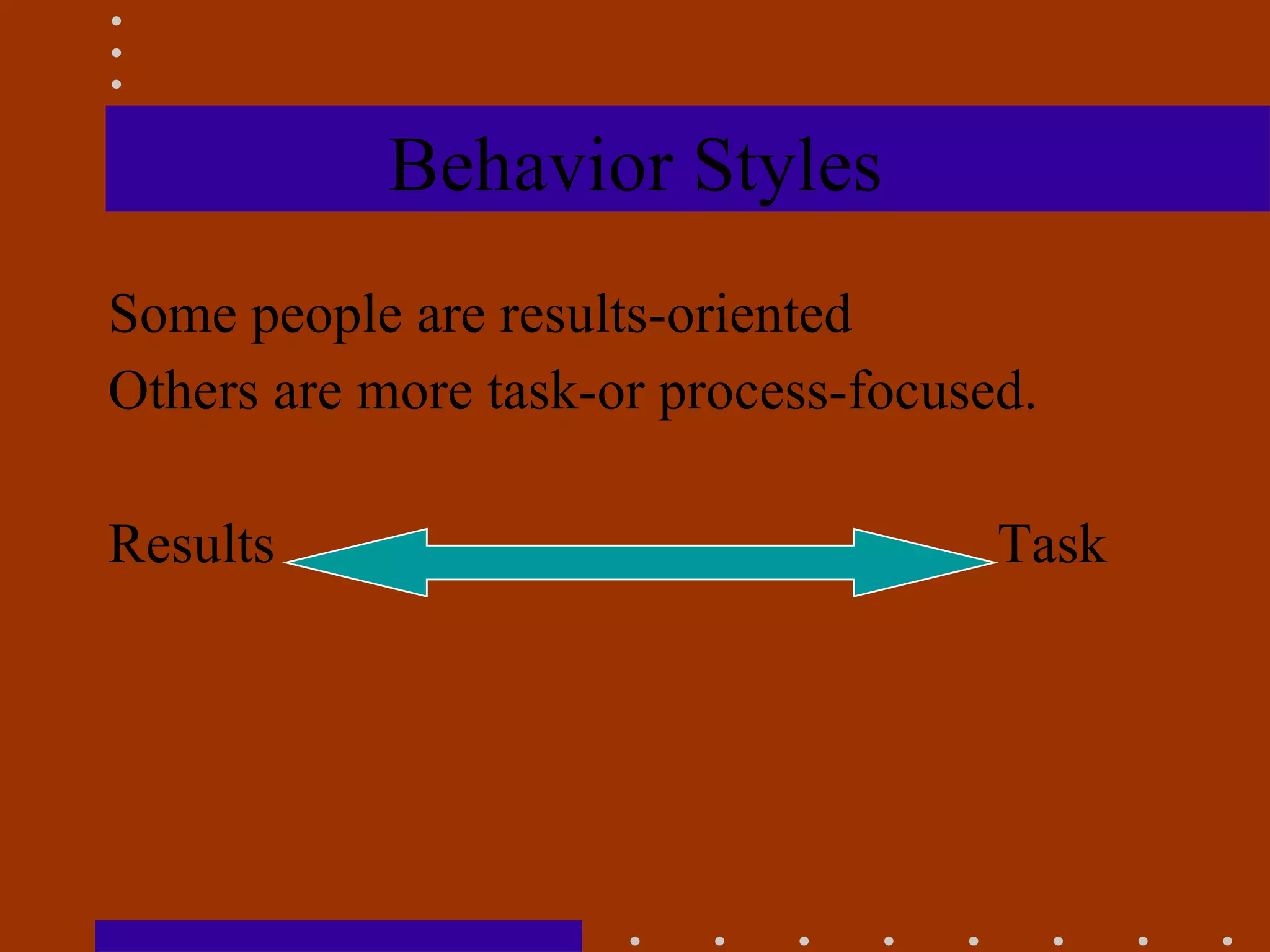 Behavior Styles Some people are results-oriented Others are more task-or process-focused. Results  Task 