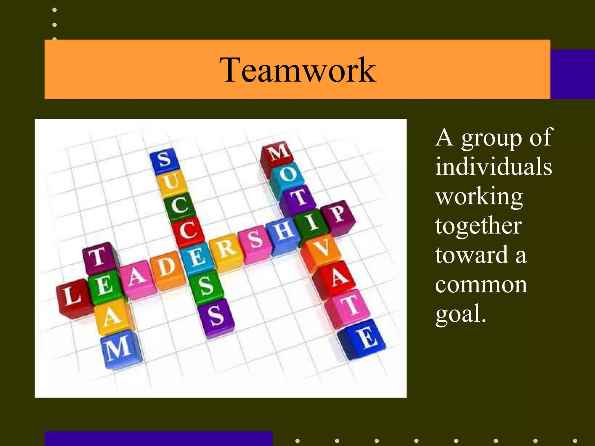 Teamwork A group of individuals working together toward a common goal. 