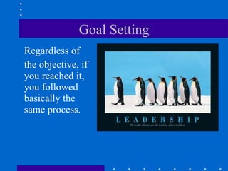 Goal Setting Regardless of  the objective, if you reached it, you followed basically the same process. 