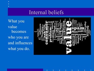 Internal beliefs  What you  value becomes  who you are  and influences  what you do. 
