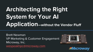 Architecting the Right
System for Your AI
Application—without the Vendor Fluff
Brett Newman
VP Marketing & Customer Engagement
Microway, Inc.
wespeakhpc@microway.com
 