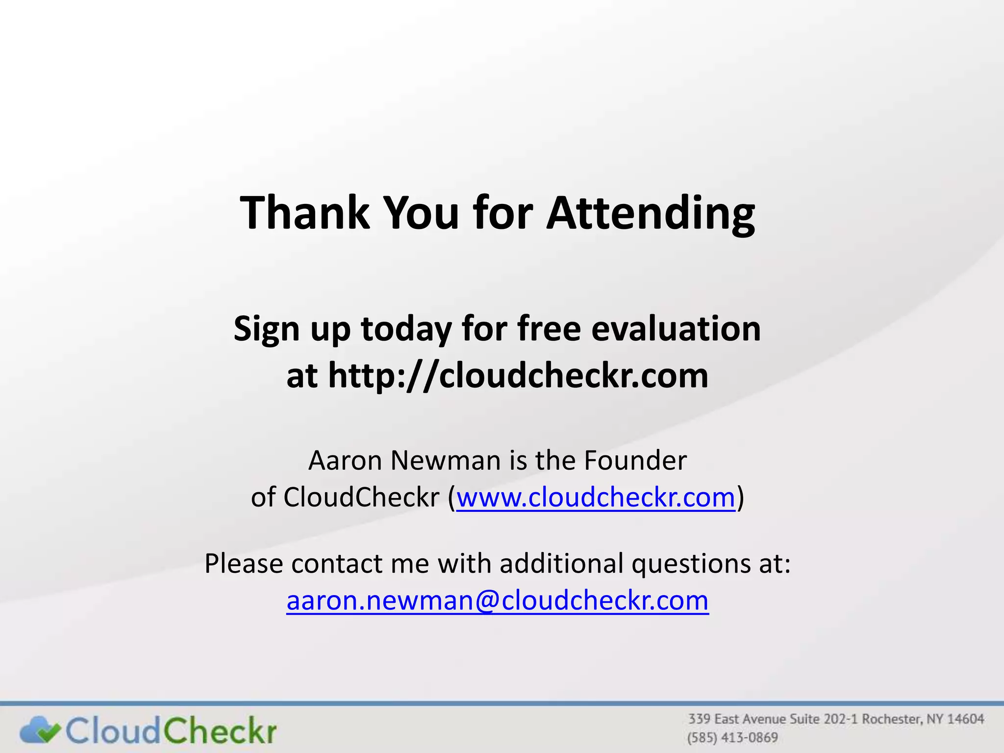 Thank You for Attending 
Sign up today for free evaluation 
at http://cloudcheckr.com 
Aaron Newman is the Founder 
of CloudCheckr (www.cloudcheckr.com) 
Please contact me with additional questions at: 
aaron.newman@cloudcheckr.com 
