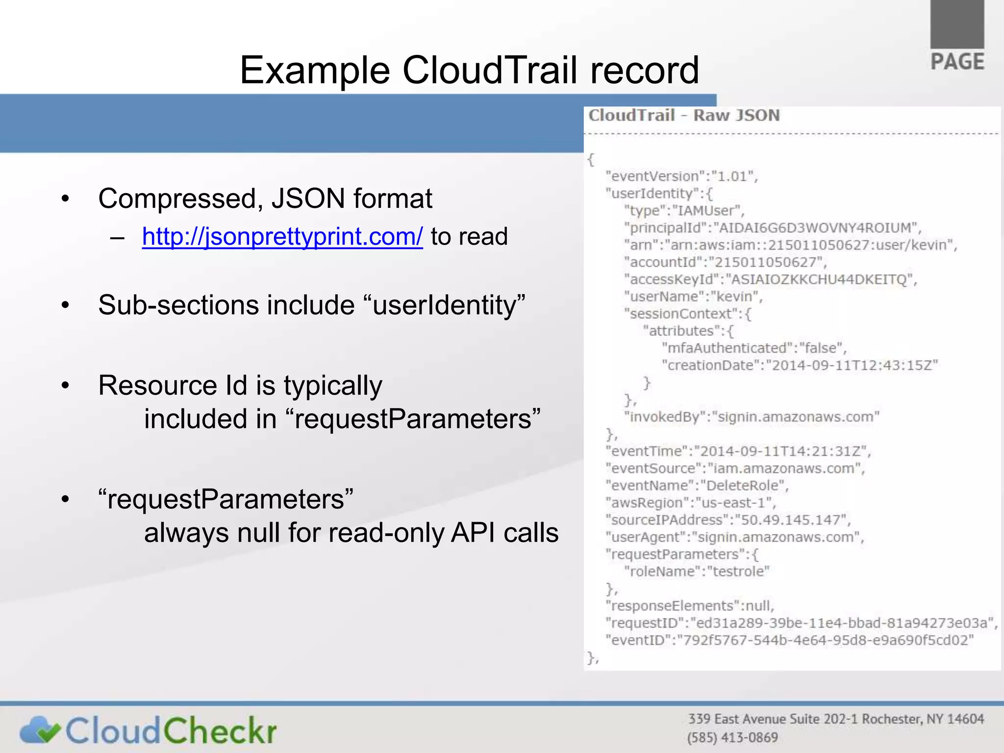 Example CloudTrail record 
• Compressed, JSON format 
– http://jsonprettyprint.com/ to read 
• Sub-sections include “userIdentity” 
• Resource Id is typically 
included in “requestParameters” 
• “requestParameters” 
always null for read-only API calls 
 