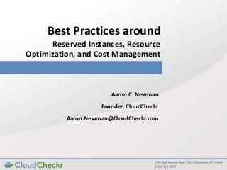 Best Practices around
Reserved Instances, Resource
Optimization, and Cost Management
Aaron C. Newman
Founder, CloudCheckr
Aaron.Newman@CloudCheckr.com
 