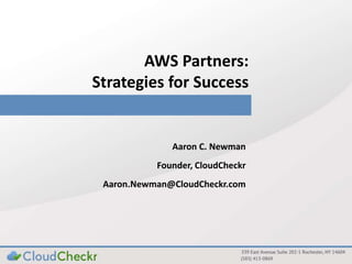 AWS Partners:
Strategies for Success
Aaron C. Newman
Founder, CloudCheckr
Aaron.Newman@CloudCheckr.com
 