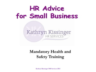 Kathryn Kissinger HR Services 2013
Mandatory Health and
Safety Training
 