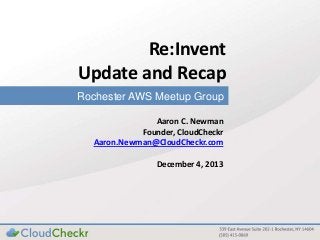 Re:Invent
Update and Recap
Rochester AWS Meetup Group
Aaron C. Newman
Founder, CloudCheckr
Aaron.Newman@CloudCheckr.com
December 4, 2013

 