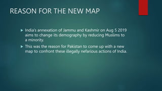 OPPOSITION AND INDIA’S REACTION
ON NEW MAP OF PAKISTAN
 Opposition urged government to circulate map among all
embassies ...