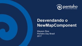 Desvendando o
NewMapComponent
Kleyson Rios
Pentaho Day Brasil
2017
 
