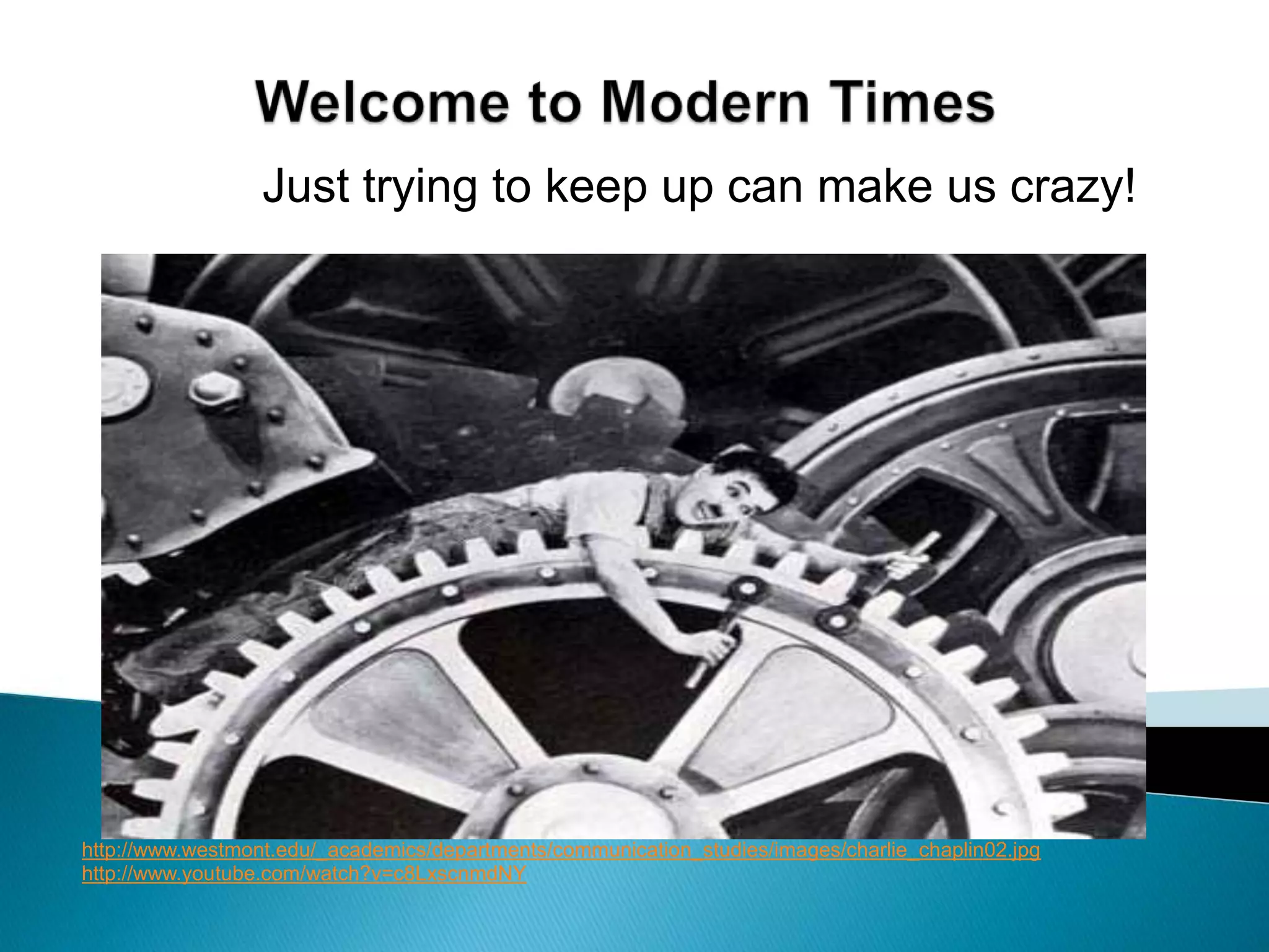 Welcome to Modern TimesJust trying to keep up can make us crazy!http://www.westmont.edu/_academics/departments/communication_studies/images/charlie_chaplin02.jpghttp://www.youtube.com/watch?v=c8LxscnmdNY