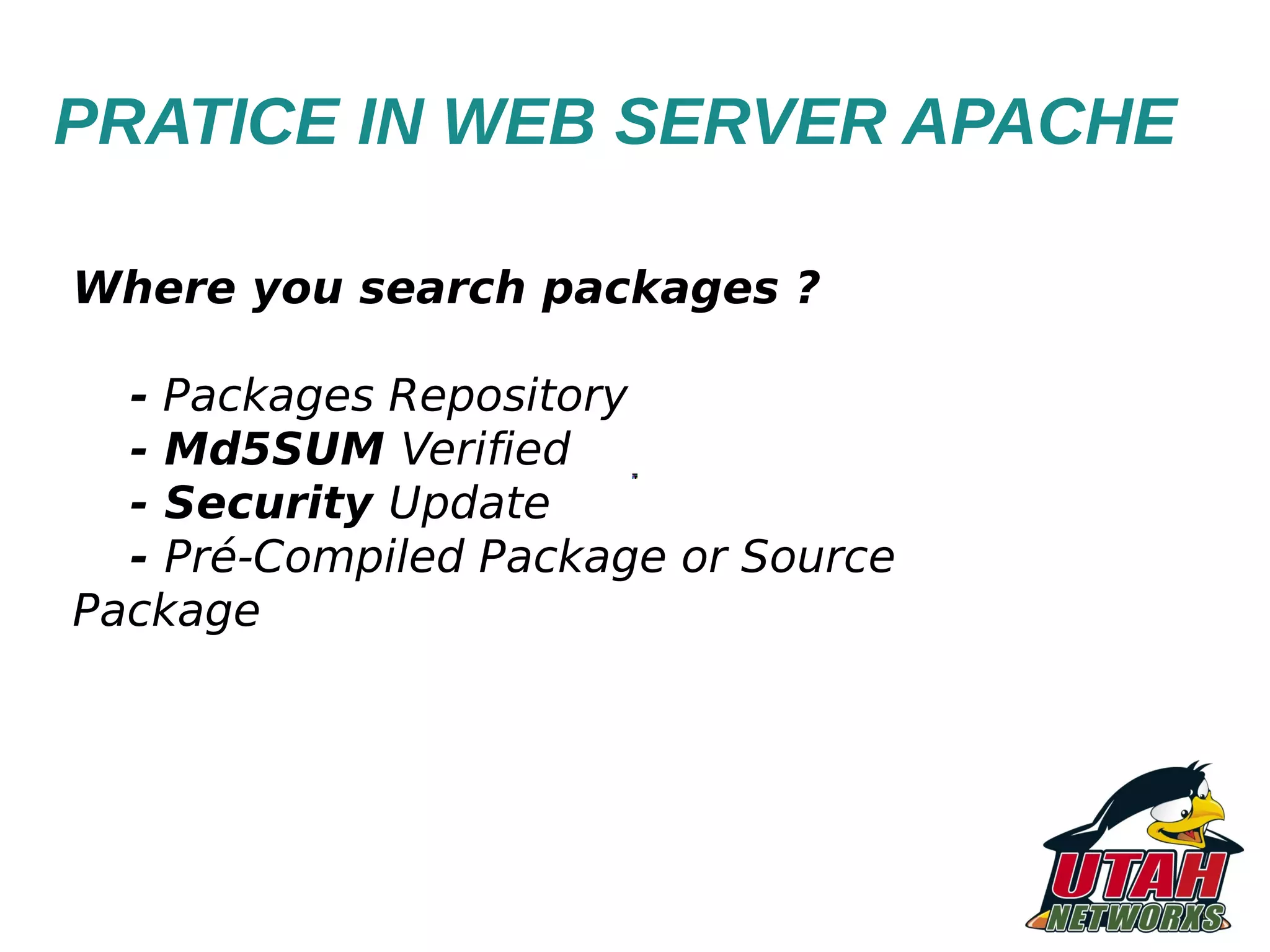 PRATICE IN WEB SERVER APACHE Where you search packages ? - Packages Repository - Md5SUM Verified - Security Update - Pré-Compiled Package or Source Package 