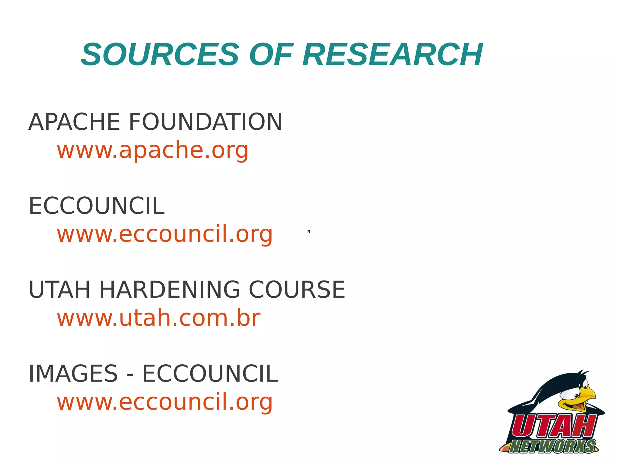 SOURCES OF RESEARCH APACHE FOUNDATION www.apache.org ECCOUNCIL www.eccouncil.org UTAH HARDENING COURSE www.utah.com.br IMAGES - ECCOUNCIL www.eccouncil.org 