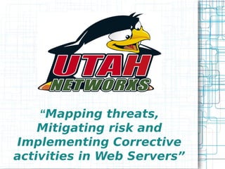 “Mapping threats,
    Mitigating risk and
Implementing Corrective
activities in Web Servers”
 