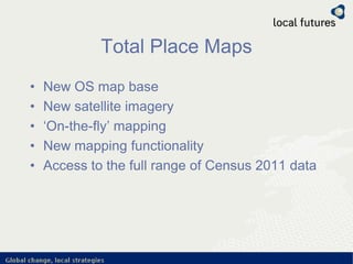 Total Place Maps
• New OS map base
• New satellite imagery
• ‘On-the-fly’ mapping
• New mapping functionality
• Access to the full range of Census 2011 data